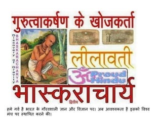 हमे गवि है भारि के गौरवशाल ज्ञान और ववज्ञान पर। अब आवश्यकिा है इसको ववश्व
मंच पर स्थावपि करने की।
 