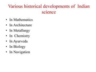 Various historical developments of Indian
science
• In Mathematics
• In Architecture
• In Metallurgy
• In Chemistry
• In Ayurveda
• In Biology
• In Navigation
 
