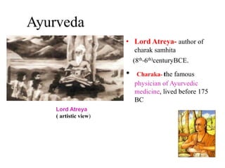 • Lord Atreya- author of
charak samhita
(8th-6th)centuryBCE.
• Charaka- the famous
physician of Ayurvedic
medicine, lived before 175
BC
Lord Atreya
( artistic view)
Ayurveda
 