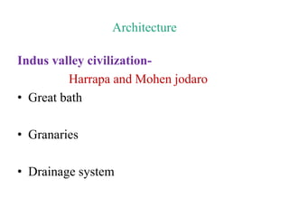 Architecture
Indus valley civilization-
Harrapa and Mohen jodaro
• Great bath
• Granaries
• Drainage system
 