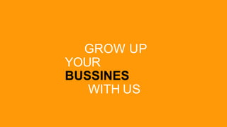GROW UP
YOUR
BUSSINES
WITH US
 