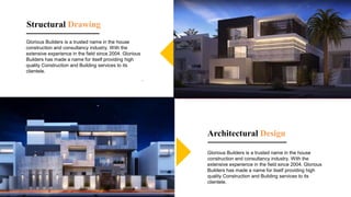 Structural Drawing
Glorious Builders is a trusted name in the house
construction and consultancy industry. With the
extensive experience in the field since 2004. Glorious
Builders has made a name for itself providing high
quality Construction and Building services to its
clientele.
.
Architectural Design
Glorious Builders is a trusted name in the house
construction and consultancy industry. With the
extensive experience in the field since 2004. Glorious
Builders has made a name for itself providing high
quality Construction and Building services to its
clientele.
 