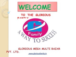 WELCOME
        TO THE GLORIOUS
      FAMILY




        GLORIOUS MEGA MULTI BAZAR
PVT. LTD.
             www.gloriousfamily.in
 