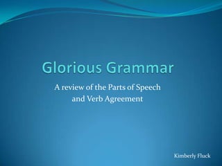 Glorious Grammar A review of the Parts of Speech  and VerbAgreement Kimberly Fluck 