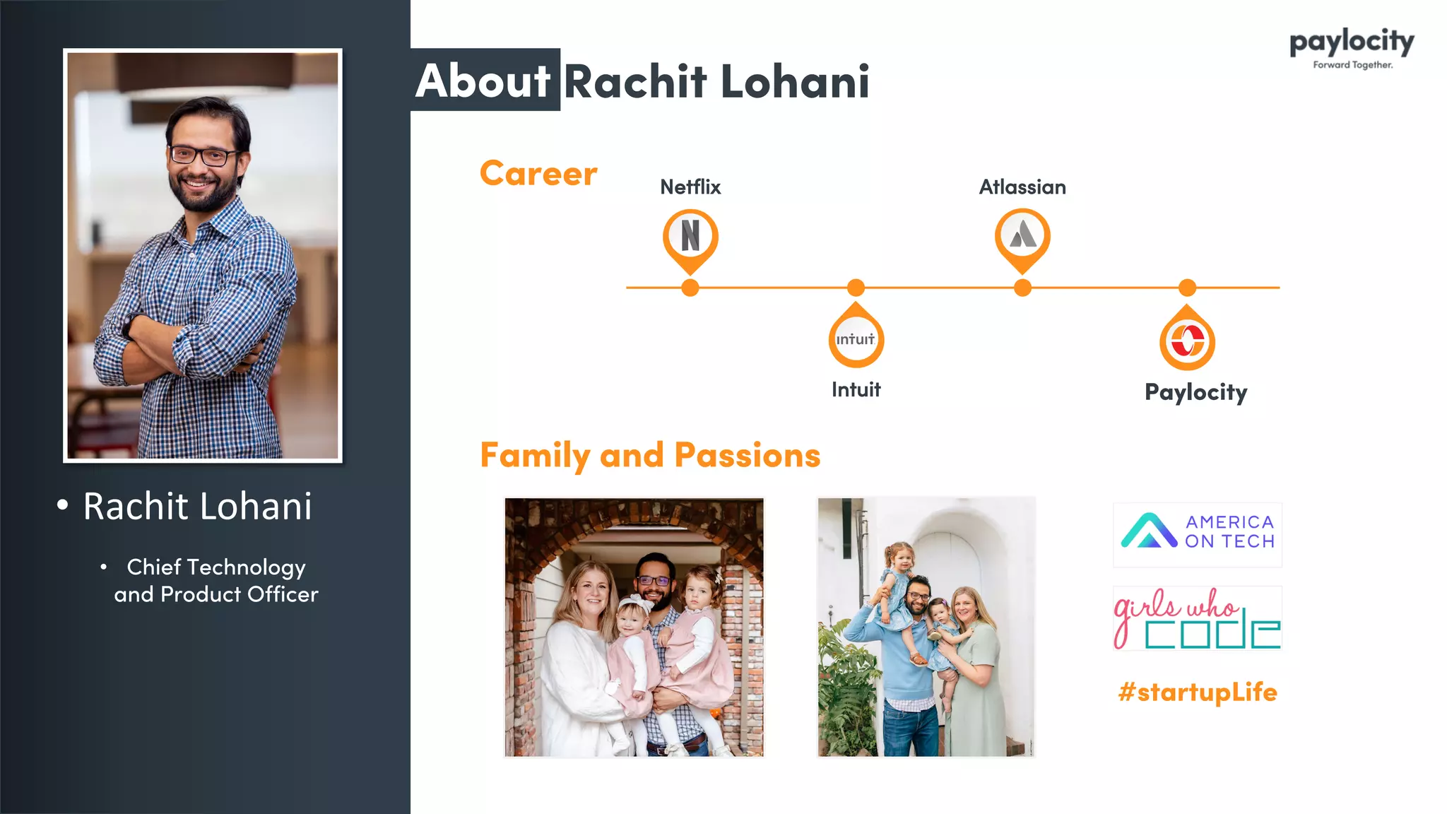 Rachit Lohani
• Rachit Lohani
• Chief Technology
and Product Officer
Career
Family and Passions
Netflix
Intuit
Atlassian
Paylocity
#startupLife
About