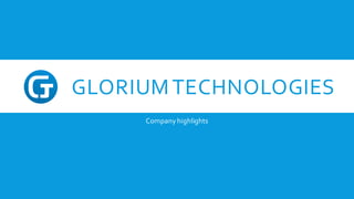 GLORIUMTECHNOLOGIES
Company highlights
 