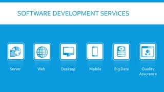 SOFTWARE DEVELOPMENT SERVICES
Server Web Desktop Mobile Big Data Quality
Assurance
 