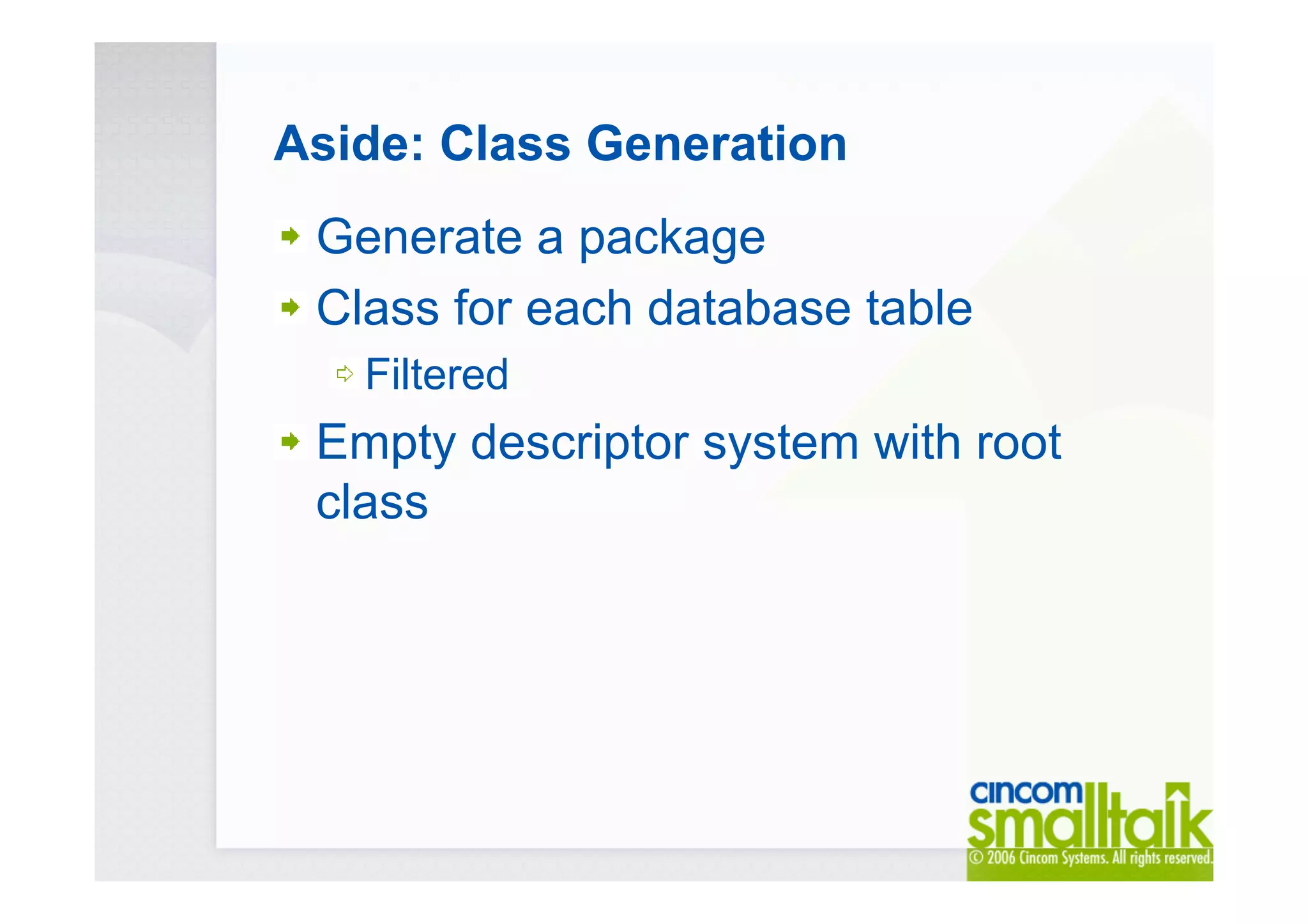 Aside: Class Generation
Generate a package
Class for each database table
Filtered
Empty descriptor system with root
class
 