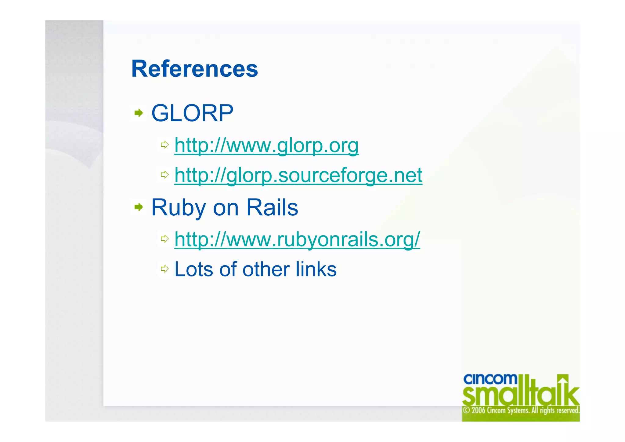 References
GLORP
http://www.glorp.org
http://glorp.sourceforge.net
Ruby on Rails
http://www.rubyonrails.org/
Lots of other links
 