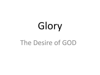 Glory
The Desire of GOD
 
