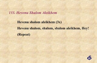 133. Hevenu Shalom Aleikhem Hevenu shalom aleikhem (3x) Hevenu shalom, shalom, shalom aleikhem, Hey! (Repeat) 