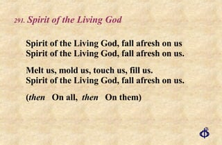 .   Spirit of the Living God Spirit of the Living God, fall afresh on us Spirit of the Living God, fall afresh on us. Melt us, mold us, touch us, fill us. Spirit of the Living God, fall afresh on us. ( then   On all,  then   On them) 