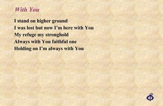 With You I stand on higher ground I was lost but now I’m here with You My refuge my stronghold Always with You faithful one Holding on I’m always with You 