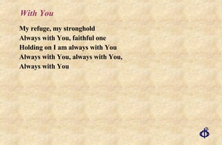 With You My refuge, my stronghold Always with You, faithful one Holding on I am always with You Always with You, always with You,  Always with You 