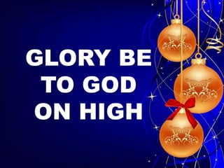 GLORY BE 
TO GOD 
ON HIGH 
 