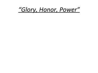 “ Glory, Honor, Power” 
