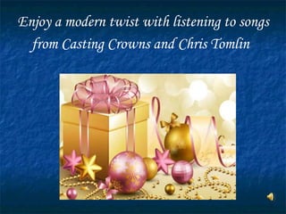 Enjoy a modern twist with listening to songs from Casting Crowns and Chris Tomlin   