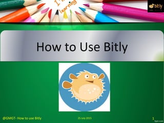 How to Use Bitly
125 July 2015@GMGT‐ How to use Bitly
 
