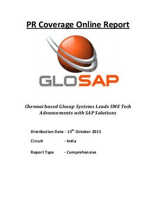 PR Coverage Online Report
Chennai	based	Glosap Systems Leads	SME	Tech	
Advancements	with	SAP	Solutions
Distribution Date - 15th
October 2015
Circuit - India
Report Type - Comprehensive
 