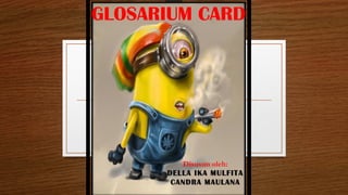 GLOSARIUM CARD
Disusun oleh:
DELLA IKA MULFITA
CANDRA MAULANA
 