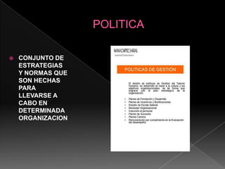 POLITICACONJUNTO DE  ESTRATEGIAS Y NORMAS QUE  SON HECHAS PARA LLEVARSE A CABO EN DETERMINADA ORGANIZACION
