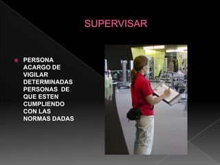 SUPERVISARPERSONA ACARGO DE VIGILAR DETERMINADAS PERSONAS  DE QUE ESTEN CUMPLIENDO CON LAS NORMAS DADAS