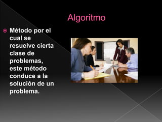 AlgoritmoMétodo por el cual se resuelve cierta clase de problemas, este método conduce a la solución de un problema.