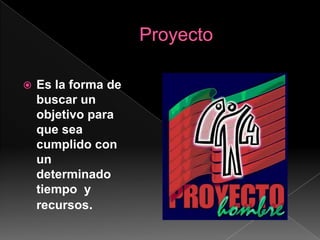    ProyectoEs la forma de buscar un objetivo para que sea cumplido con un determinado tiempo  y recursos.