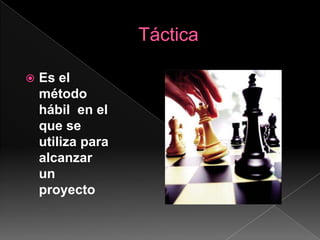 TácticaEs el método hábil  en el que se utiliza para alcanzar un proyecto