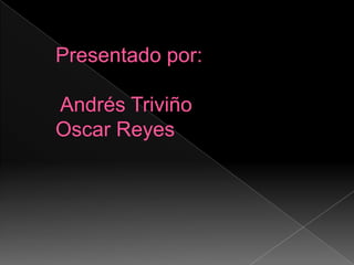 Presentado por: Andrés TriviñoOscar Reyes