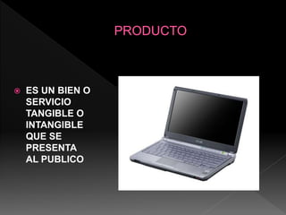  ES UN BIEN O
SERVICIO
TANGIBLE O
INTANGIBLE
QUE SE
PRESENTA
AL PUBLICO
 