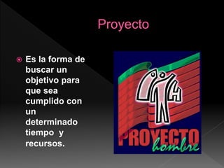  Es la forma de
buscar un
objetivo para
que sea
cumplido con
un
determinado
tiempo y
recursos.
 