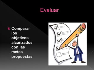  Comparar
los
objetivos
alcanzados
con las
metas
propuestas
 