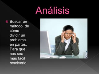  Buscar un
método de
cómo
dividir un
problema
en partes.
Para que
nos sea
mas fácil
resolverlo.
 