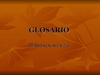 GLOSARIO  TÉRMINOS WEB 2.O  