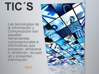 Las tecnologías de
la Información y
Comunicación son
aquellas
herramientas
computacionales e
informáticas que
procesan, almacena
n, sintetizan, recuper
an y presentan
información.
          MENÚ
 