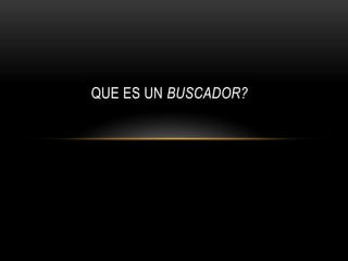 QUE ES UN BUSCADOR?