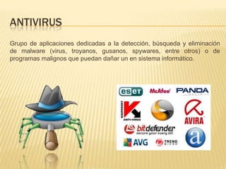 AntivirusGrupo de aplicaciones dedicadas a la detección, búsqueda y eliminación de malware (virus, troyanos, gusanos, spywares, entre otros) o de programas malignos que puedan dañar un en sistema informático.
