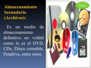 Es un medio de almacenamiento definitivo no volátil como lo es el DVD, CDs, Disco extraíble, Pendrive, entre otros. Almacenamiento Secundario  (Archivos): ÍNDICE 