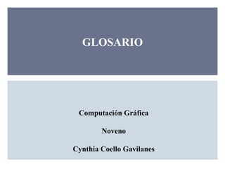GLOSARIO




 Computación Gráfica

        Noveno

Cynthia Coello Gavilanes
 