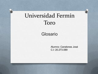 Universidad Fermín
Toro
Glosario
Alumno: Canelones José
C.I: 20.273.089
 