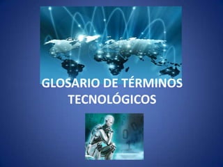 GLOSARIO DE TÉRMINOS
TECNOLÓGICOS
 
