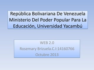 República Bolivariana De Venezuela
Ministerio Del Poder Popular Para La
Educación, Universidad Yacambú
WEB 2.0
Rosemary Brizuela.C.I:14160766
Octubre 2013

 