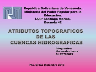 República Bolivariana de Venezuela.
Ministerio del Poder Popular para la
Educación.
I.U.P Santiago Mariño.
Escuela 42

Integrantes:
Hernández Laura
C.I 20703629

Pto. Ordaz Diciembre 2013

 