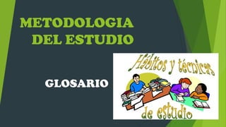 METODOLOGIA
DEL ESTUDIO
GLOSARIO
 