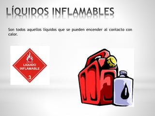 Son todos aquellos líquidos que se pueden encender al contacto con 
calor. 
 