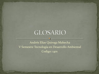 Andrés Elías Quiroga Mahecha 
V Semestre Tecnología en Desarrollo Ambiental 
Codigo: 1401 
 