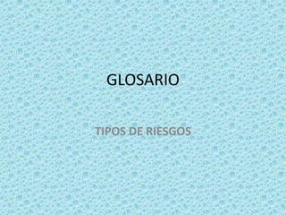 GLOSARIO 
TIPOS DE RIESGOS 
 