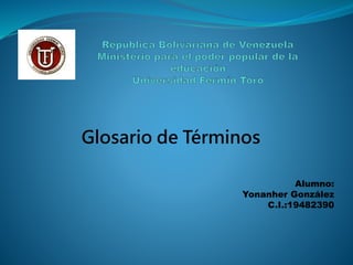 Glosario de Términos
Alumno:
Yonanher González
C.I.:19482390
 