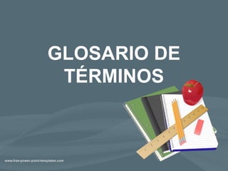 GLOSARIO DE
TÉRMINOS
 